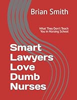 Smart Lawyers Love Dumb Nurses: What They Don't Teach You in Nursing School B0CY5RFYB9 Book Cover