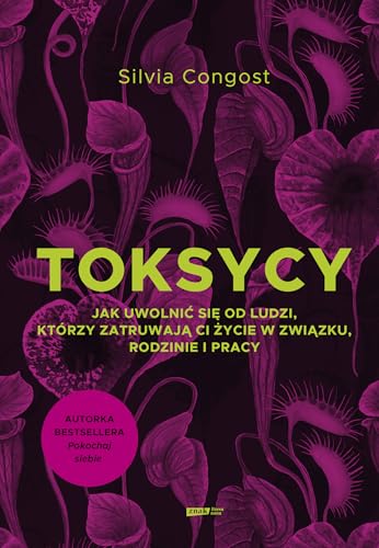 Toksycy.: Jak uwolnić się od ludzi, którzy zatruwają ci życie w związku, rodzinie i pracy