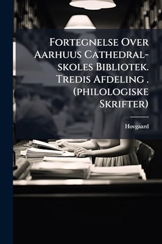 Fortegnelse Over Aarhuus Cathedral-skoles Bibliotek. Tredis Afdeling . (philologiske Skrifter)