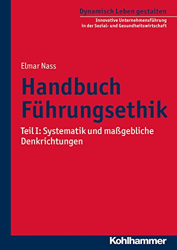 Handbuch Führungsethik: Teil I: Systematik und maßgebliche Denkrichtungen (Dynamisch Leben gestalt Handbuch Führungsethik: Teil I: Systematik und maßgebliche Denkrichtungen (Dynamisch Leben gestalt