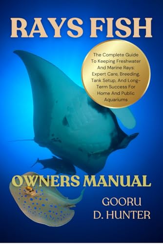  RAYS FISH: The Complete Guide To Keeping Freshwater And Marine Rays: Expert Care, Breeding, Tank Setup, And Long-Term Success For Home And Public Aquariums