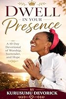 Dwell in Your Presence: A 10-Day Devotional of Worship, Surrender, and Hope (Kurusumu Devorick - Dwell in His Presence Series) B0GZHGK8TM Book Cover