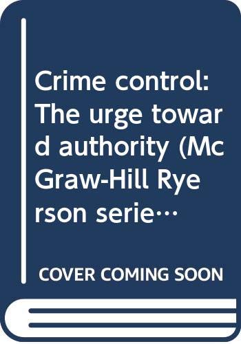 Crime control: The urge toward authority (McGraw-Hill Ryerson series in Canadian sociology)