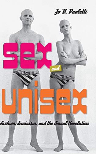 Sex and Unisex: Fashion, Feminism, and the Sexual Revolution