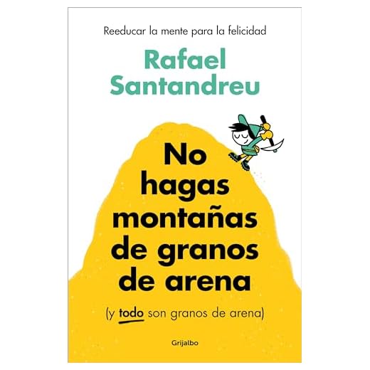 No hagas montañas de granos de arena (y TODO son granos de arena): Reeducar la mente para la felicidad (Psicología)
