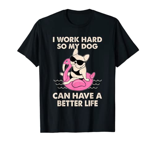 I Work Hard So My Dog Can Have A Better Life T-Shirt