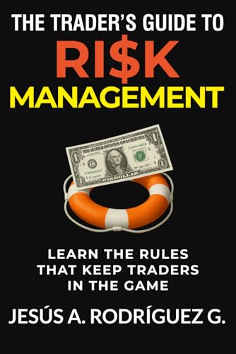 The Trader's Guide to Risk Management: Learn the secret rules that keep traders in the game