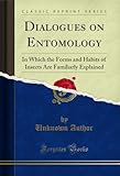 Dialogues on Entomology: In Which the Forms and Habits of Insects Are Familiarly Explained (Classic Reprint)