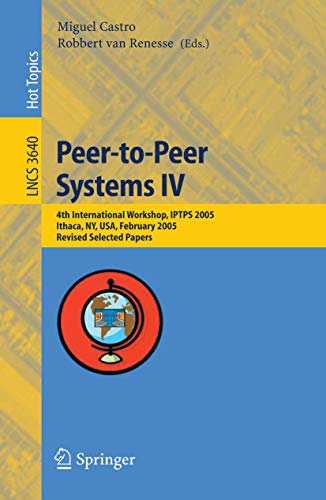 Peer-to-Peer Systems IV: 4th International Workshop, IPTPS 2005, Ithaca, NY, USA, February 24-25, 2005, Revised Selected Papers (Lecture Notes in Computer Science, 3640)