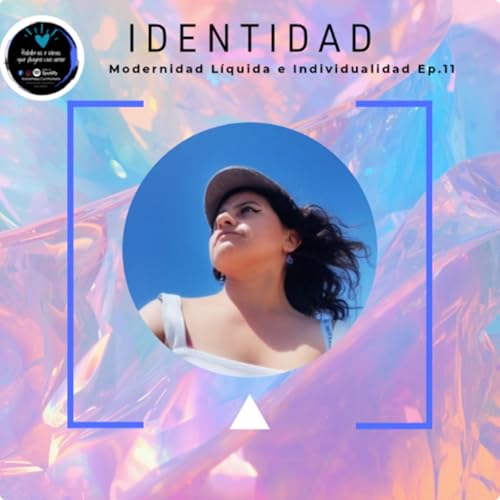 Identidad : Modernidad Liquida e individualismo Ep. 11 T6