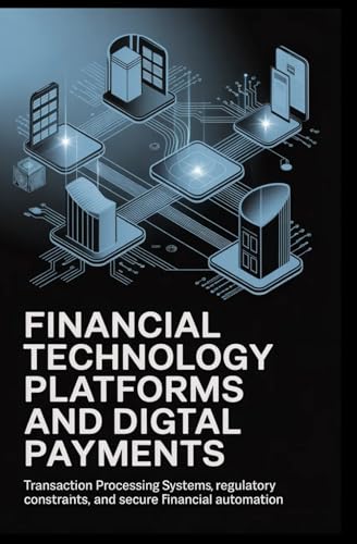 FINANCIAL TECHNOLOGY PLATFORMS AND DIGITAL PAYMENTS: Transaction processing systems, regulatory constraints, and secure financial automation