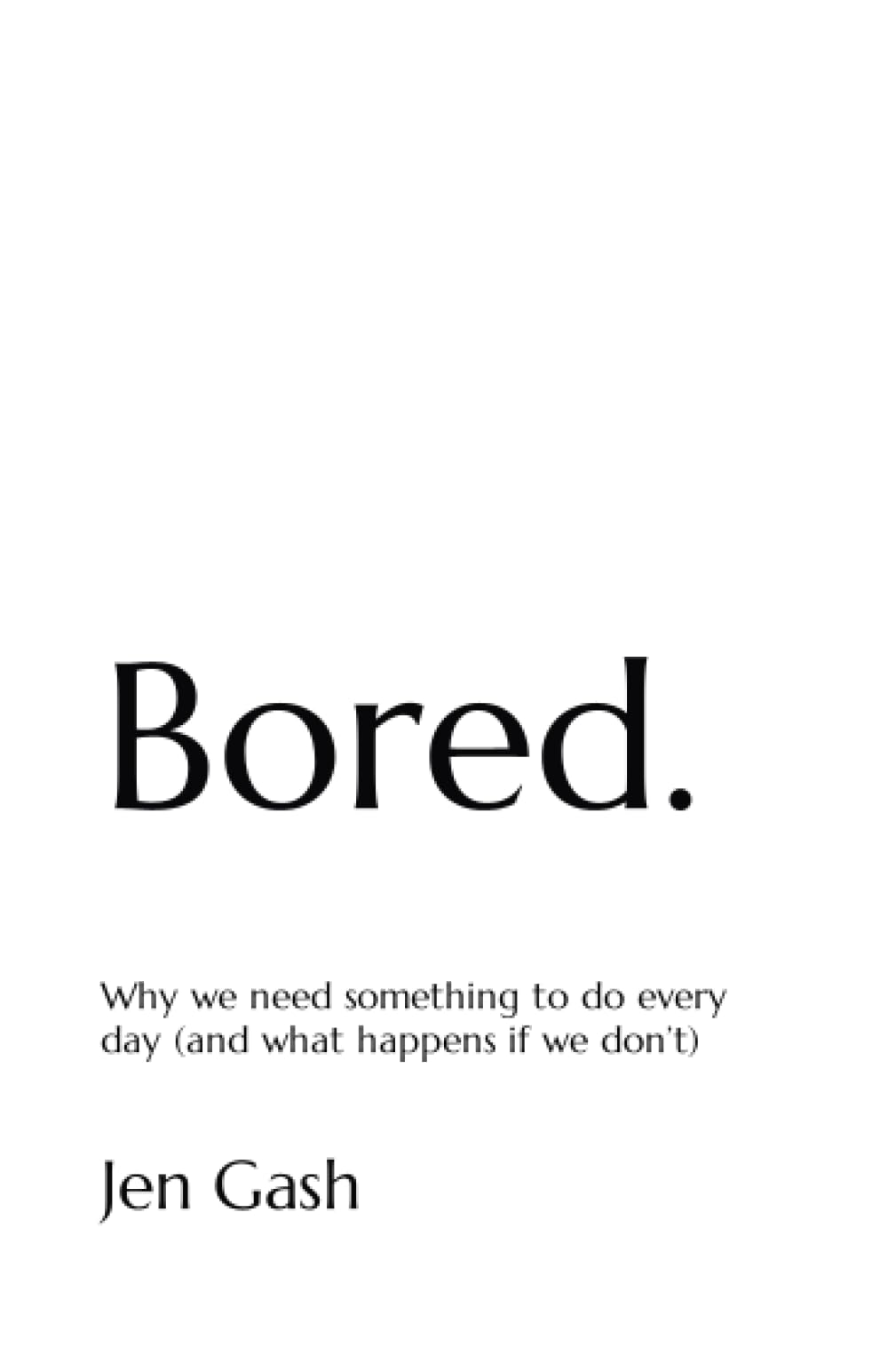 Bored.: Why we need something to do every day (and what happens if we don’t)