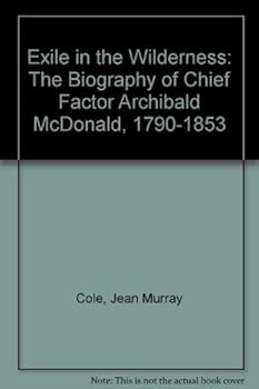 Exile in the Wilderness: The Biography of Chief Factor Archibald McDonald 1790-1853