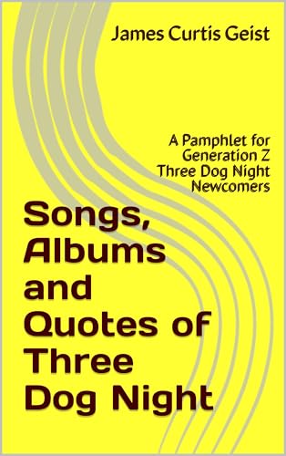 Songs, Albums and Qoutes of Three Dog Night: A Pamphlet for Generation Z Three Dog Night Newcomers