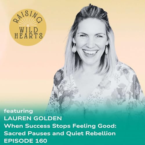 When Success Stops Feeling Good: Sacred Pauses and Quiet Rebellion with Lauren Golden