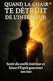 Quand la Chair Te Détruit de l’Intérieur: Sortir du conflit intérieur et laisser l’Esprit gouverner ton être