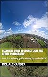 Beginners guide to Drone flight and aerial photography: Your first and only guide to flying drones in the UK (English Edition)