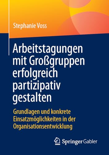 Arbeitstagungen mit Großgruppen erfolgreich partizipativ gestalten: Grundlagen und konkrete Einsatzmöglichkeiten in der Organisationsentwicklung