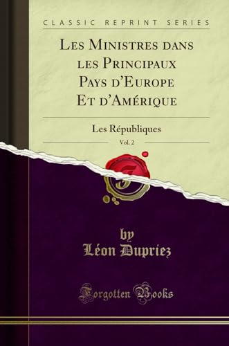 Les Ministres Dans Les Principaux Pays d'Europe Et d'Amérique, Vol. 2: Les Républiques (Classic Reprint)
