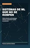 Sistemas de ML que no se rompen: Método operativo para desplegar, observar y evolucionar modelos en producción. (Spanish Edition)