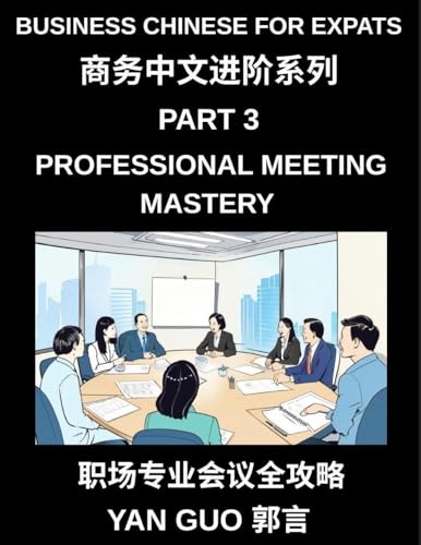 Business Chinese for Expats (Part 3)- Professional Meeting Mastery, A Complete Guide to Mandarin Business Communication, Meeting Etiquette, Negotiation, and Professional Workplace Culture for Expats
