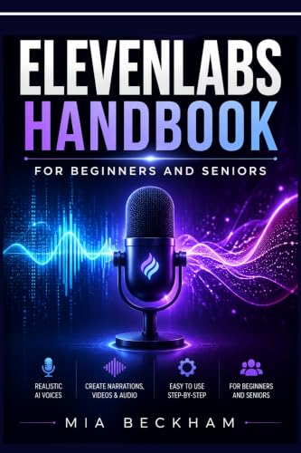 Updated ElevenLabs Handbook for Beginners and Seniors: A Step-by-Step Guide to AI Voice Creation, Text-to-Speech, Audio Projects, Voice Design, and Creative Workflows (REVISED AND UPDATED GUIDES)