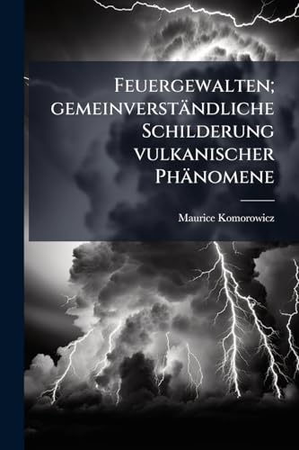 Feuergewalten; gemeinverständliche Schilderung vulkanischer Phänomene (German Edition)