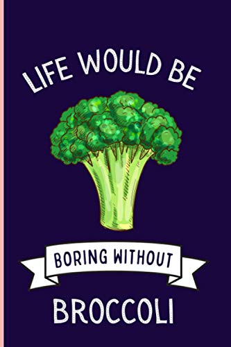 Life Would Be Boring Without Broccoli: Funny Broccoli Notebook , Lined Journal For Broccoli Lovers ,6x9 Inches