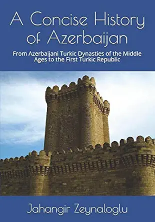 A Concise History of Azerbaijan: From Azerbaijani Turkic Dynasties of the Middle Ages to the First Turkic Republic A Concise History of Azerbaijan: From Azerbaijani Turkic Dynasties of the Middle Ages to the First Turkic Republic book cover