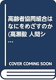 高齢者協同組合はなにをめざすのか (高瀬毅 人間シリーズ 1)