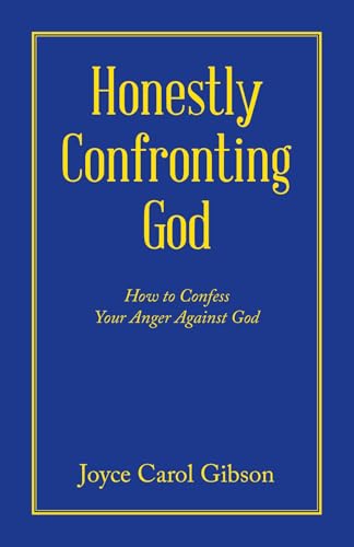 Honestly Confronting God: How to Confess Your Anger Against God