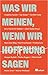 Was wir meinen, wenn wir Hoffnung sagen: Mutige Perspektiven auf die Krisen unserer Zeit