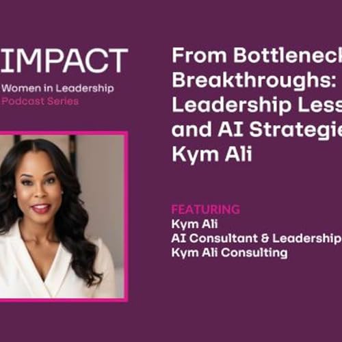 From Bottlenecks to Breakthroughs: Leadership Lessons and AI Strategies with Kym Ali