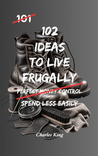102 Ideas To Live Frugally: No Perfect Control. No Extreme Discipline. Simple Everyday Ideas To Spend Less, Reduce Everyday Costs, and Make Your Money Go Further (The 102 Series)