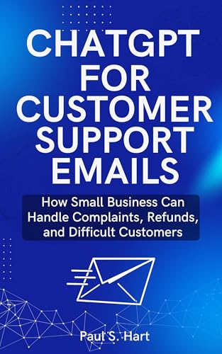 ChatGPT for Customer Support Emails: How Small Businesses Can Handle Complaints, Refunds, and Difficult Customers (ChatGPT for Small Business Book 2)