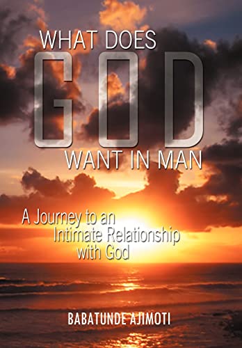 What Does God Want in Man: A Journey to an Intimate Relationship with God
