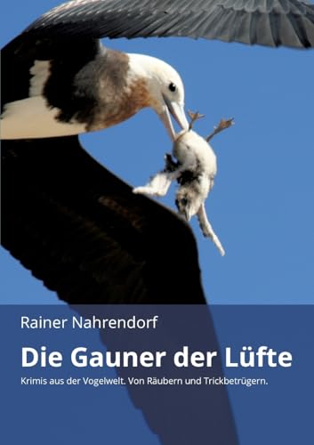Die Gauner der Lüfte: Krimis aus der Vogelwelt. Von Räubern und Trickbetrügern