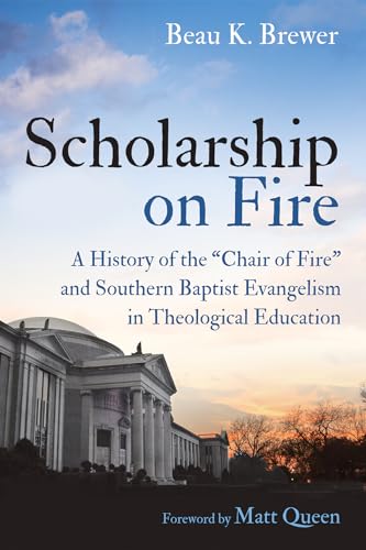 Scholarship on Fire: A History of the "Chair of Fire" and Southern Baptist Evangelism in Theological Education