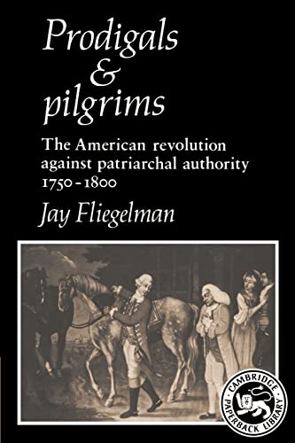 Prodigals and Pilgrims: The American Revolution against Patriarchal Authority 1750-1800 (Cambridge Paperback Library)