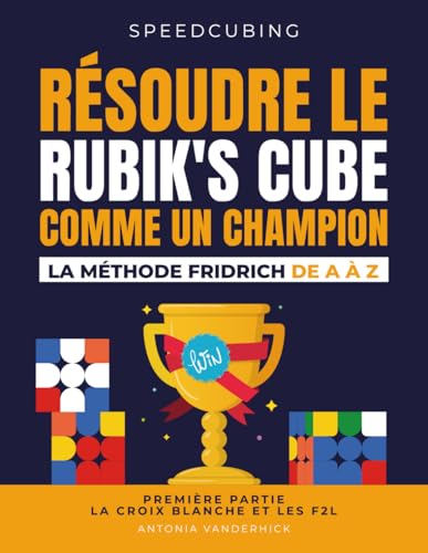 RÉSOUDRE LE RUBIK'S CUBE COMME UN CHAMPION. LA MÉTHODE FRIDRICH DE A À Z.: Première partie : La croix blanche et les F2L