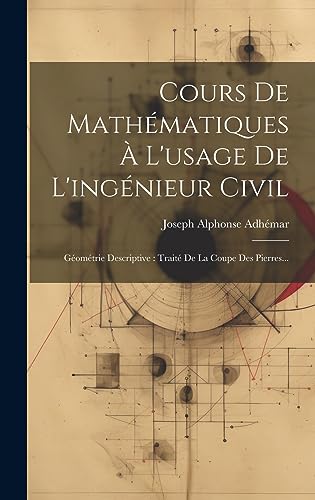 Cours De Mathématiques À L'usage De L'ingénieur Civil: Géométrie Descriptive: Traité De La Coupe Des Pierres... (French Edition)