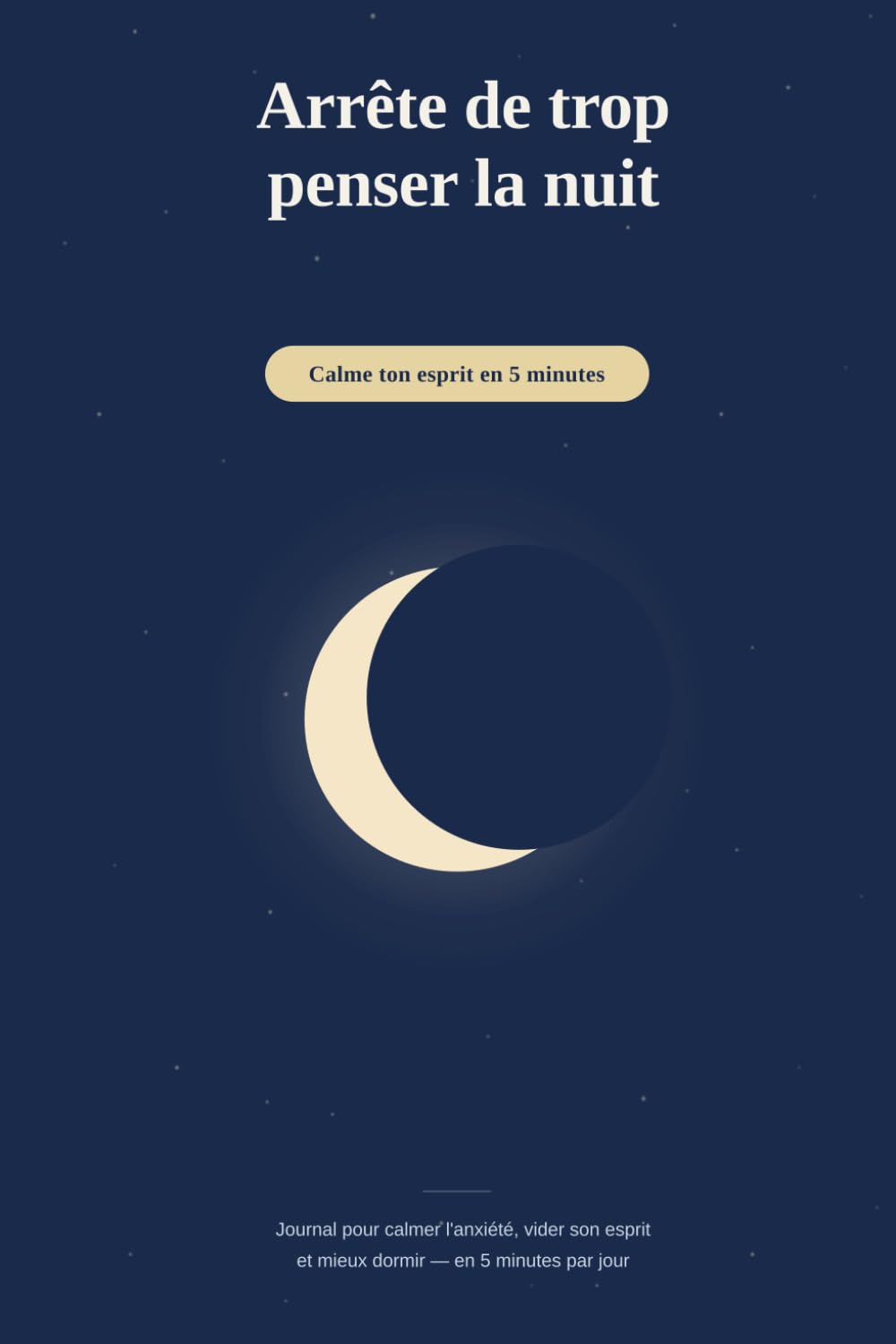 Arrête de trop penser la nuit: Journal pour calmer l’anxiété, vider son esprit et s’endormir plus vite — 5 minutes par jour