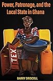 Power, Patronage, and the Local State in Ghana (Ohio Ris Africa) - Barry Driscoll 