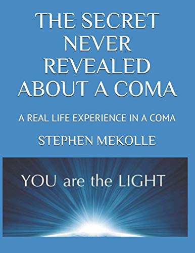 THE SECRET NEVER REVEALED ABOUT A COMA: A TRUE LIFE EXPERIENCE: A REASON TO DEVELOP YOUR SELF-ESTEEM, TO FIND PEACE, INFINITE HAPPINESS IN ORDER TO EVOLVE PERSONALLY AND PROFESSIONALLY
