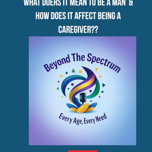 What does it mean to be a man.. & how has it affected you as a caregiver?