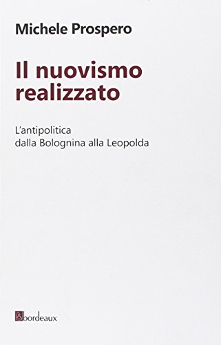 Il nuovismo realizzato. L'antipolitica dalla Bolognina alla Leopolda Il nuovismo realizzato. L'antipolitica dalla Bolognina alla Leopolda