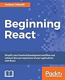 Beginning React: Simplify your frontend development workflow and enhance the user experience of your applications with React