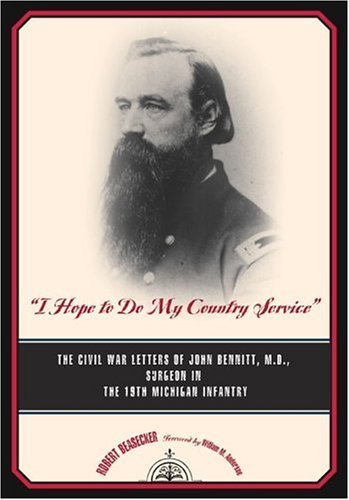 "I Hope to Do My Country Service" : The Civil War Letters of John Bennitt, M.D., Surgeon, 19th Michigan Infantry (By: Robert Beasecker,William M. Anderson)