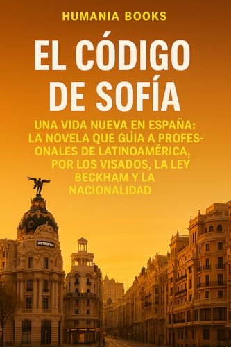 EL CÓDIGO DE SOFÍA: Una vida nueva en España: La Novela que Guía a Profesionales de Latinoam�...