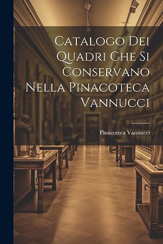 Catalogo dei Quadri che si Conservano Nella Pinacoteca Vannucci